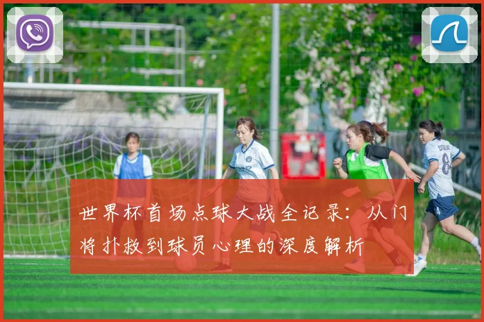 世界杯首场点球大战全记录:从门将扑救到球员心理的深度解析