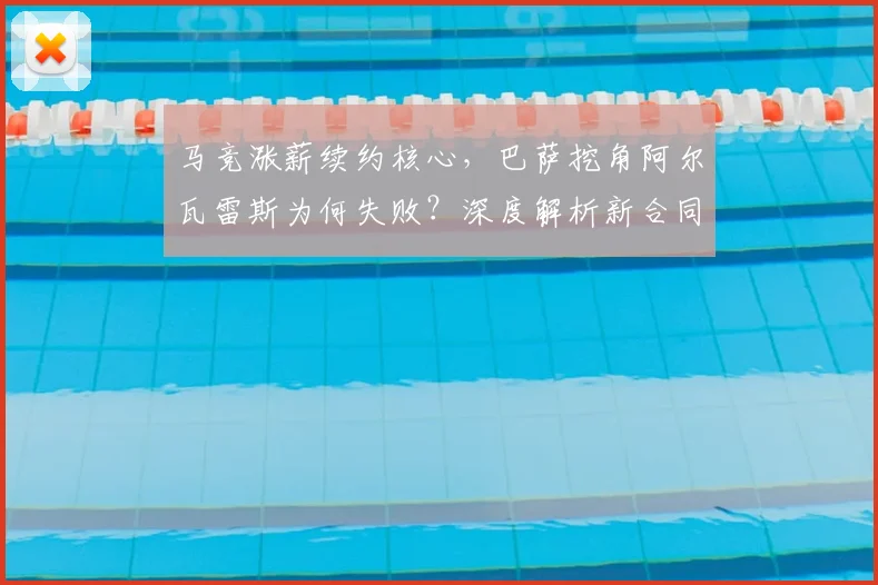 马竞涨薪续约核心,巴萨挖角阿尔瓦雷斯为何失败?深度解析新合同细节
